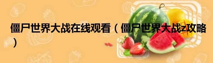 僵尸世界大战在线观看（僵尸世界大战z攻略）