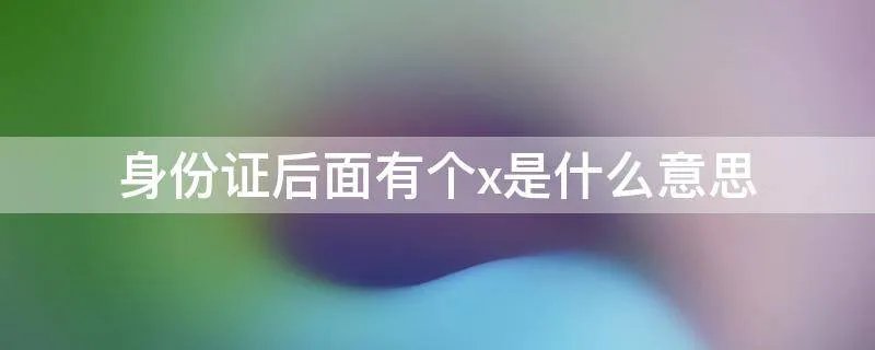 身份证后面有个x是什么意思