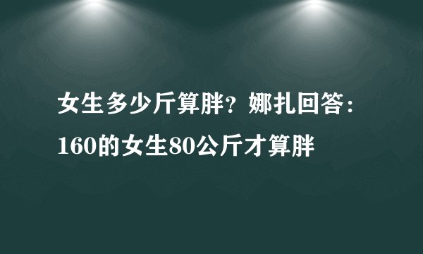 女生多少斤算胖?娜扎回答:160的女生80公斤才算胖
