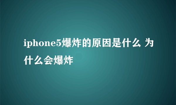 iphone5爆炸的原因是什么 为什么会爆炸