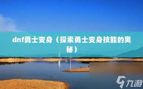 dnf勇士变身 探索勇士变身技能的奥秘