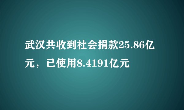 武汉共收到社会捐款25.86亿元,已使用8.4191亿元