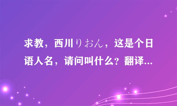 求教，西川りおん，这是个日语人名，请问叫什么？翻译成中文，懂的来！