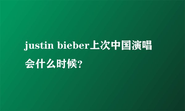 justin bieber上次中国演唱会什么时候？