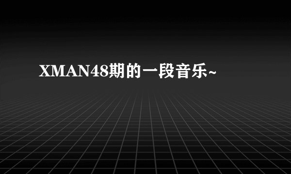 XMAN48期的一段音乐~