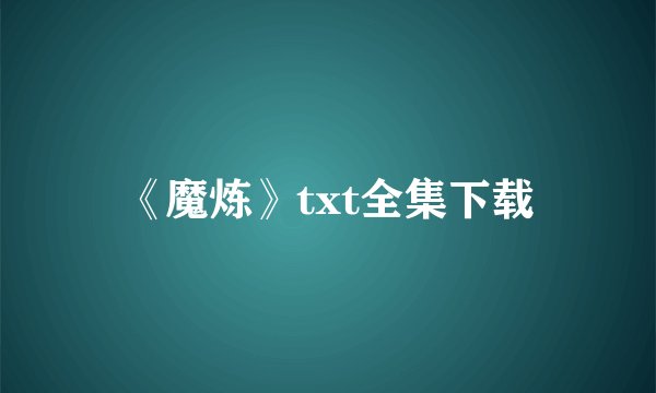 《魔炼》txt全集下载