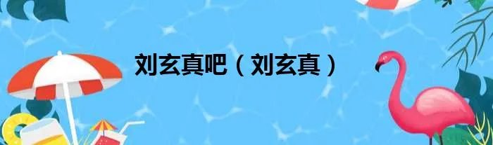 刘玄真吧（刘玄真）