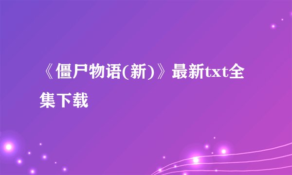 《僵尸物语(新)》最新txt全集下载