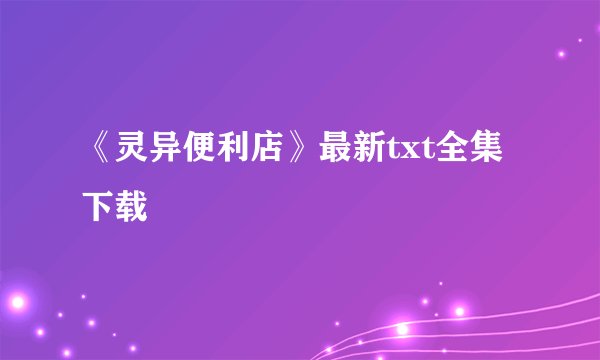 《灵异便利店》最新txt全集下载