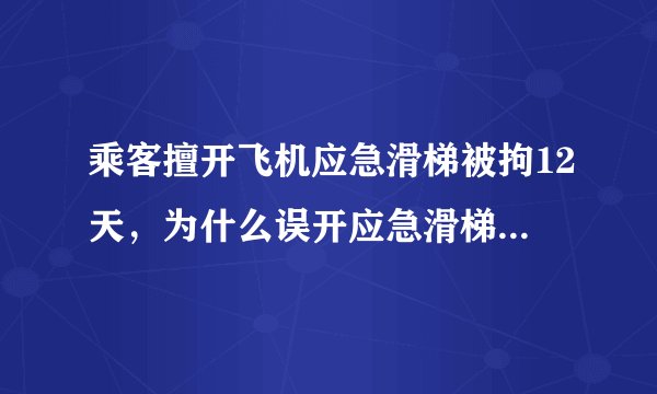 乘客擅开飞机应急滑梯被拘12天,为什么误开应急滑梯后果这么严重?