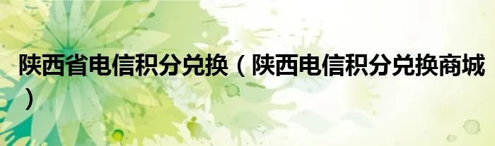 陕西省电信积分兑换(陕西电信积分兑换商城)