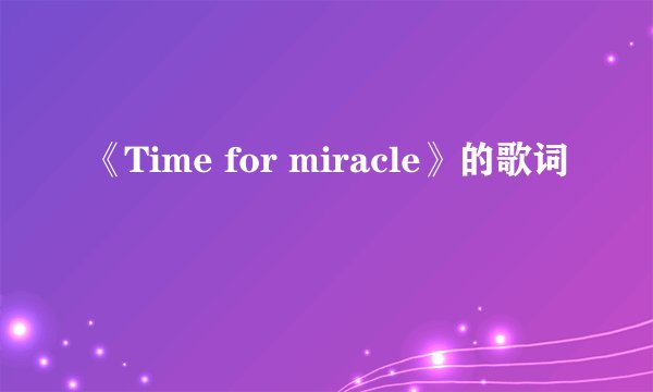 《Time for miracle》的歌词