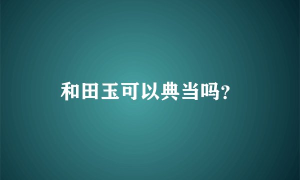 和田玉可以典当吗？