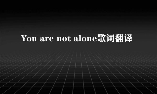 You are not alone歌词翻译