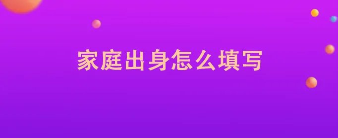 家庭出身怎么填写