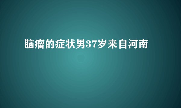 脑瘤的症状男37岁来自河南