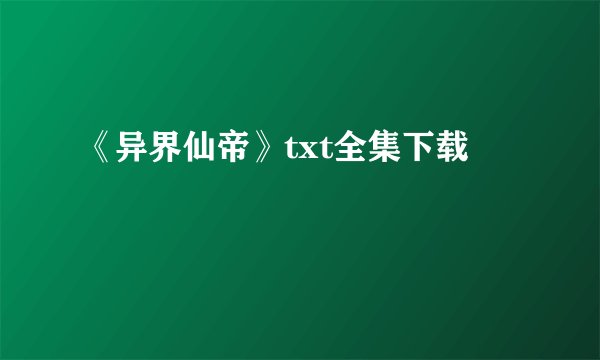 《异界仙帝》txt全集下载