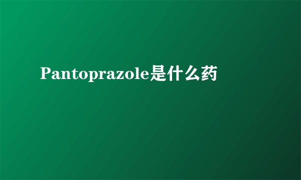 Pantoprazole是什么药