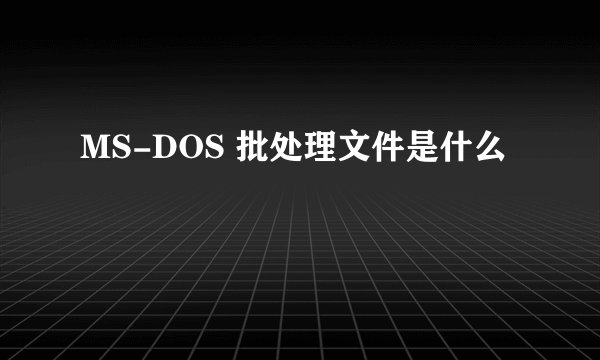 MS-DOS 批处理文件是什么