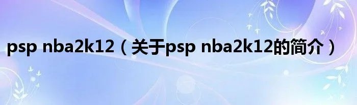 psp nba2k12(关于psp nba2k12的简介)