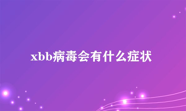 xbb病毒会有什么症状 