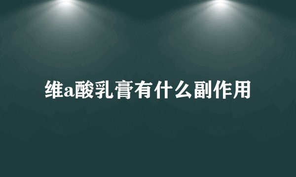 维a酸乳膏有什么副作用