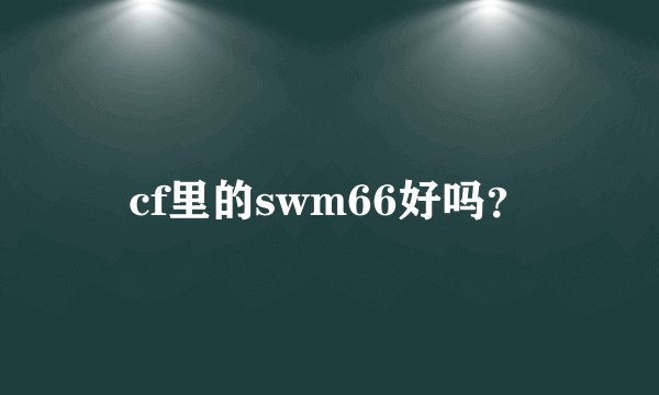 cf里的swm66好吗？