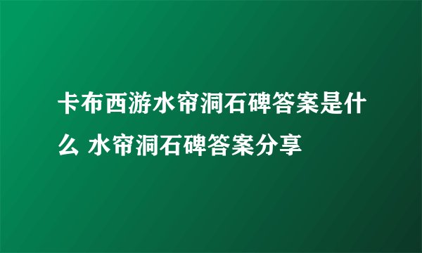 卡布西游水帘洞石碑答案是什么 水帘洞石碑答案分享