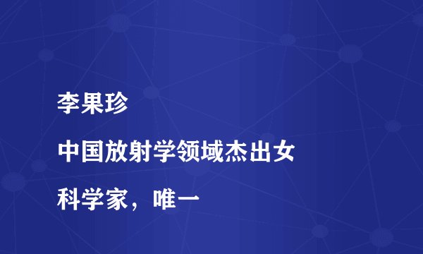 李果珍
中国放射学领域杰出女科学家，唯一