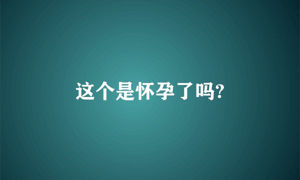 这个是怀孕了吗?