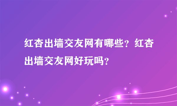 红杏出墙交友网有哪些?红杏出墙交友网好玩吗?