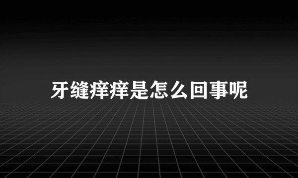牙缝痒痒是怎么回事呢