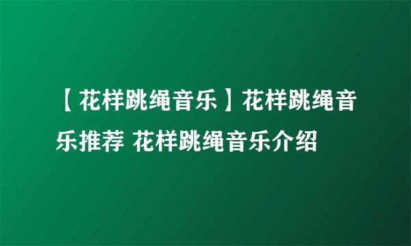 【花样跳绳音乐】花样跳绳音乐推荐 花样跳绳音乐介绍