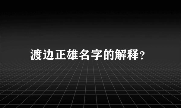 渡边正雄名字的解释？