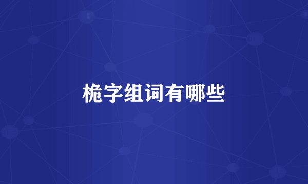 桅字组词有哪些