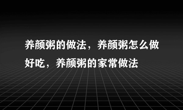 养颜粥的做法，养颜粥怎么做好吃，养颜粥的家常做法