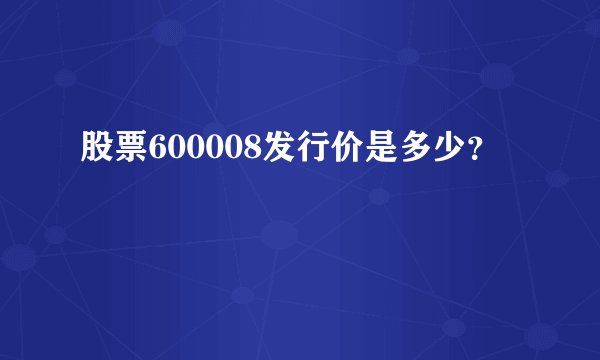 股票600008发行价是多少？