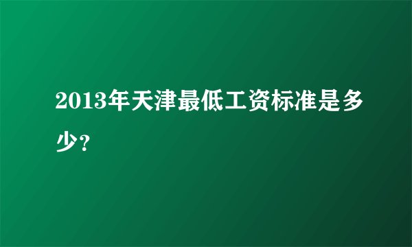 2013年天津最低工资标准是多少?