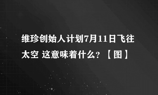 维珍创始人计划7月11日飞往太空 这意味着什么？【图】