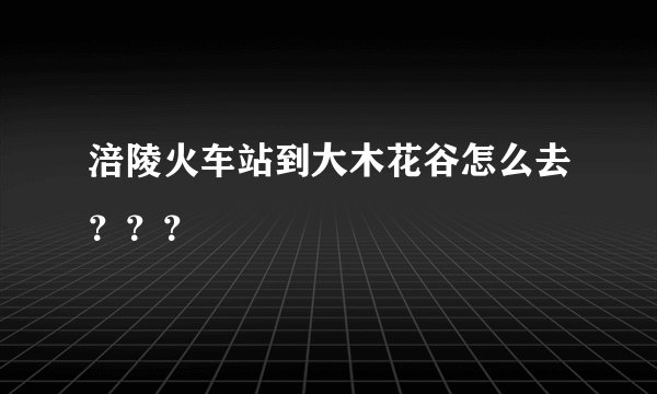 涪陵火车站到大木花谷怎么去？？？