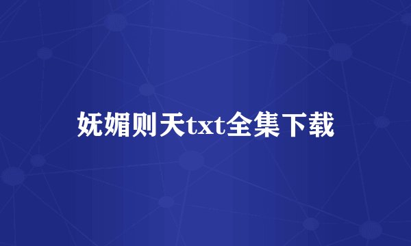 妩媚则天txt全集下载