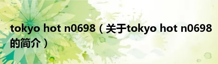 tokyo hot n0698（关于tokyo hot n0698的简介）