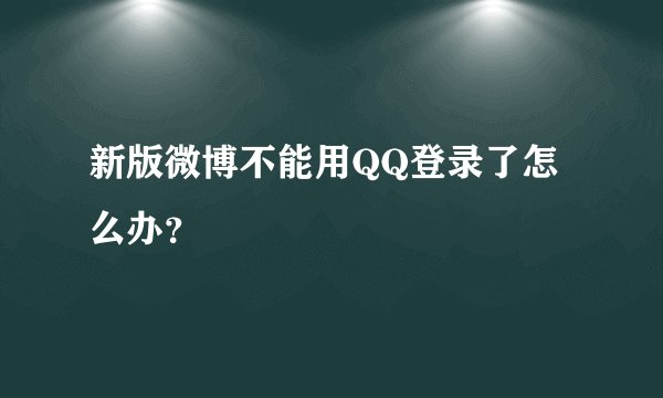 新版微博不能用QQ登录了怎么办?