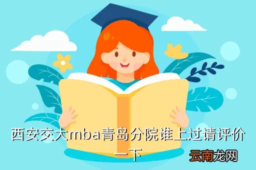 西安交大青岛mba，西安交大mba青岛分院谁上过请评价一下