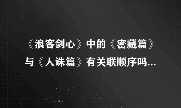 《浪客剑心》中的《密藏篇》与《人诛篇》有关联顺序吗？如果有，请详细介绍《密藏篇》的内容。