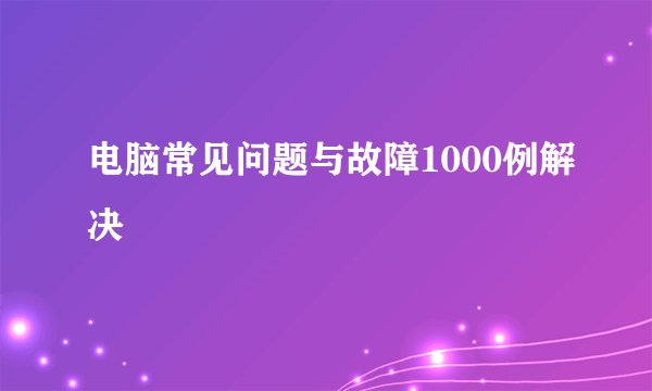 电脑常见问题与故障1000例解决