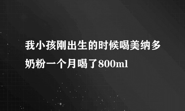 我小孩刚出生的时候喝美纳多奶粉一个月喝了800ml