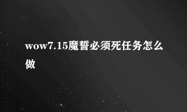 wow7.15魔誓必须死任务怎么做