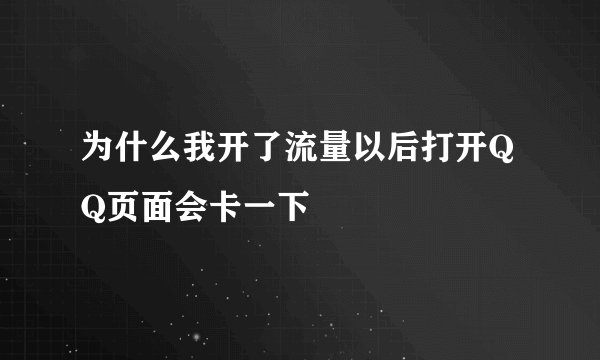 为什么我开了流量以后打开QQ页面会卡一下