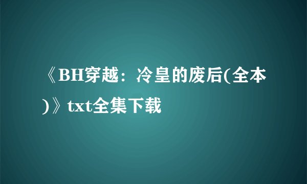 《BH穿越:冷皇的废后(全本)》txt全集下载